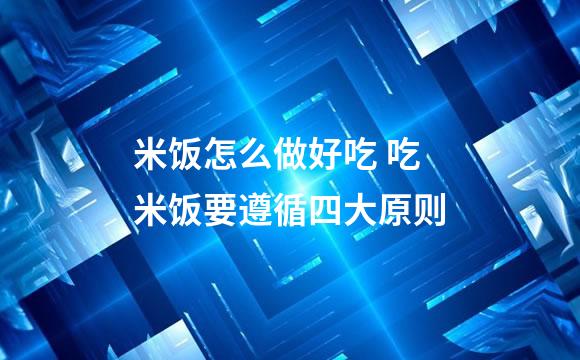 米饭怎么做好吃 吃米饭要遵循四大原则